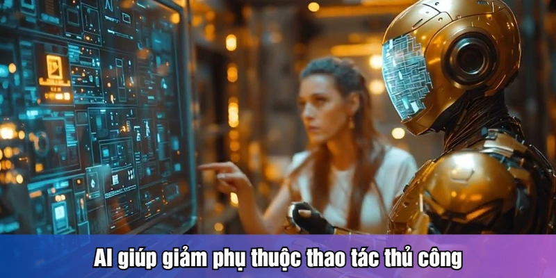 AI giúp giảm phụ thuộc thao tác thủ công