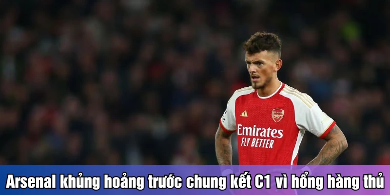 Arsenal khủng hoảng trước chung kết C1 vì hổng hàng thủ