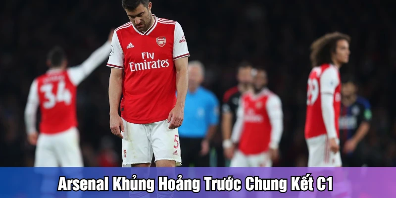 Arsenal khủng hoảng trước chung kết C1