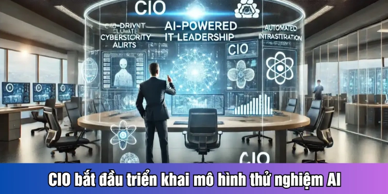 CIO bắt đầu triển khai mô hình thử nghiệm AI