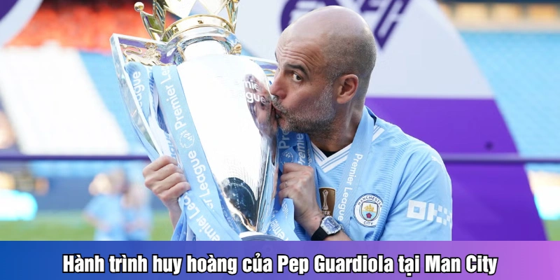 Hành trình huy hoàng của Pep Guardiola tại Man City