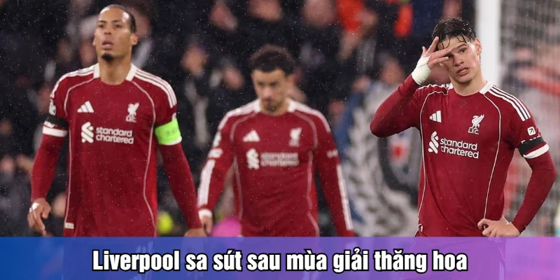 Liverpool sa sút sau mùa giải thăng hoa