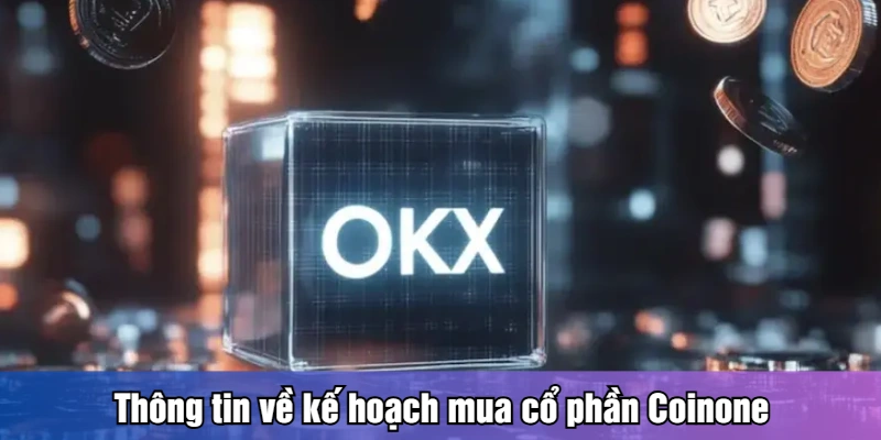 OKX Đầu Tư Sàn Coinone Hàn Quốc - Crypto Chuyển Động Thông tin về kế hoạch mua cổ phần Coinone